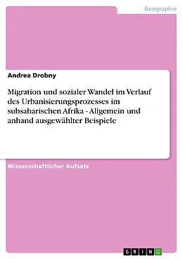 E-Book (pdf) Migration und sozialer Wandel im Verlauf des Urbanisierungsprozesses im subsaharischen Afrika - Allgemein und anhand ausgewählter Beispiele von Andrea Drobny
