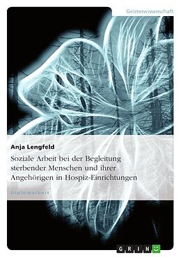 Kartonierter Einband Soziale Arbeit bei der Begleitung sterbender Menschen und ihrer Angehörigen in Hospiz-Einrichtungen von Anja Lengfeld