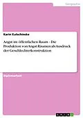 E-Book (epub) Angst im öffentlichen Raum - Die Produktion von Angst-Räumen als Ausdruck der Geschlechterkonstruktion von Karin Kutschinske
