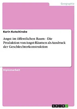 E-Book (epub) Angst im öffentlichen Raum - Die Produktion von Angst-Räumen als Ausdruck der Geschlechterkonstruktion von Karin Kutschinske