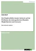 E-Book (pdf) Möglichkeiten und Grenzen des Employability-Ansatzes als Antwort auf die Probleme des demografischen Wandels von Arne Graf