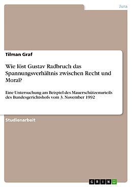 E-Book (pdf) Wie löst Gustav Radbruch das Spannungsverhältnis zwischen Recht und Moral? von Tilman Graf