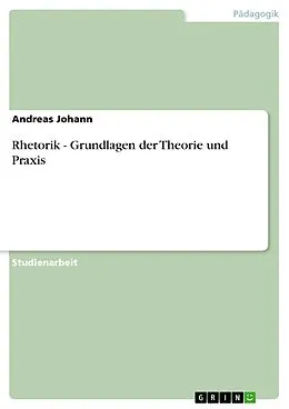 E-Book (pdf) Rhetorik - Grundlagen der Theorie und Praxis von Andreas Johann