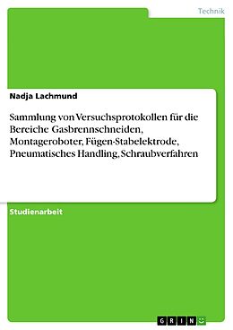 E-Book (pdf) Sammlung von Versuchsprotokollen für die Bereiche Gasbrennschneiden, Montageroboter, Fügen-Stabelektrode, Pneumatisches Handling, Schraubverfahren von Nadja Lachmund