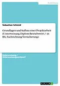 E-Book (epub) Grundlagen und Aufbau einer Projektarbeit (Unterweisung Diplom-Betriebswirt / -in BA, Fachrichtung Versicherung) von Sebastian Schmid