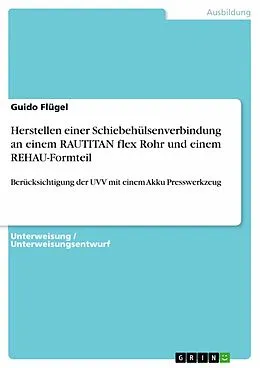 E-Book (epub) Herstellen einer Schiebehülsenverbindung an einem RAUTITAN flex Rohr und einem REHAU-Formteil unter Berücksichtigung der UVV mit einem Akku Presswerkzeug (Unterweisung Anlagenmechaniker / -in für Sanitär-, Heizungs- und Klimatechnik) von Guido Flügel