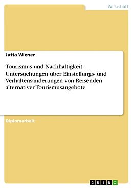 Kartonierter Einband Tourismus und Nachhaltigkeit - Untersuchungen über Einstellungs- und Verhaltensänderungen von Reisenden alternativer Tourismusangebote von Jutta Wiener