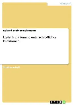 E-Book (pdf) Logistik als Summe unterschiedlicher Funktionen von Roland Steiner-Holzmann