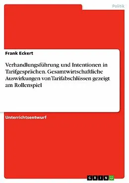 E-Book (epub) Verhandlungsführung und Intentionen in Tarifgesprächen, sowie exemplarisch ausgewählte gesamtwirtschaftliche Auswirkungen von Tarifabschlüssen in Form der Methode Rollenspiel von Frank Eckert