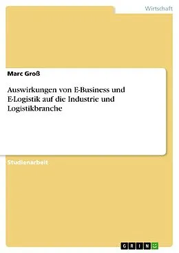E-Book (pdf) Auswirkungen von E-Business und E-Logistik auf die Industrie und Logistikbranche von Marc Groß