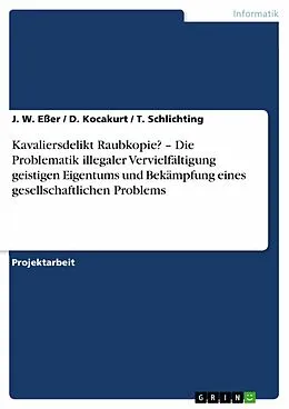 E-Book (epub) Kavaliersdelikt Raubkopie? - Die Problematik illegaler Vervielfältigung geistigen Eigentums und Bekämpfung eines gesellschaftlichen Problems von J. W. Eßer, D. Kocakurt, T. Schlichting