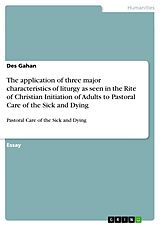 E-Book (epub) The application of three major characteristics of liturgy as seen in the Rite of Christian Initiation of Adults to Pastoral Care of the Sick and Dying von Des Gahan