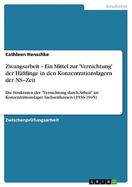 Kartonierter Einband Zwangsarbeit   Ein Mittel zur 'Vernichtung' der Häftlinge in den Konzentrationslagern der NS Zeit von Cathleen Henschke