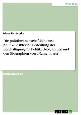 E-Book (pdf) Die politikwissenschaftliche und politikdidaktische Bedeutung der Beschäftigung mit Politikerbiographien und den Biographien von "Namenlosen" von Marc Partetzke