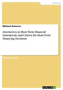 E-Book (pdf) Alternatives in Short Term Financial Instruments and Criteria for Short Term Financing Decisions von Michael Kemmer