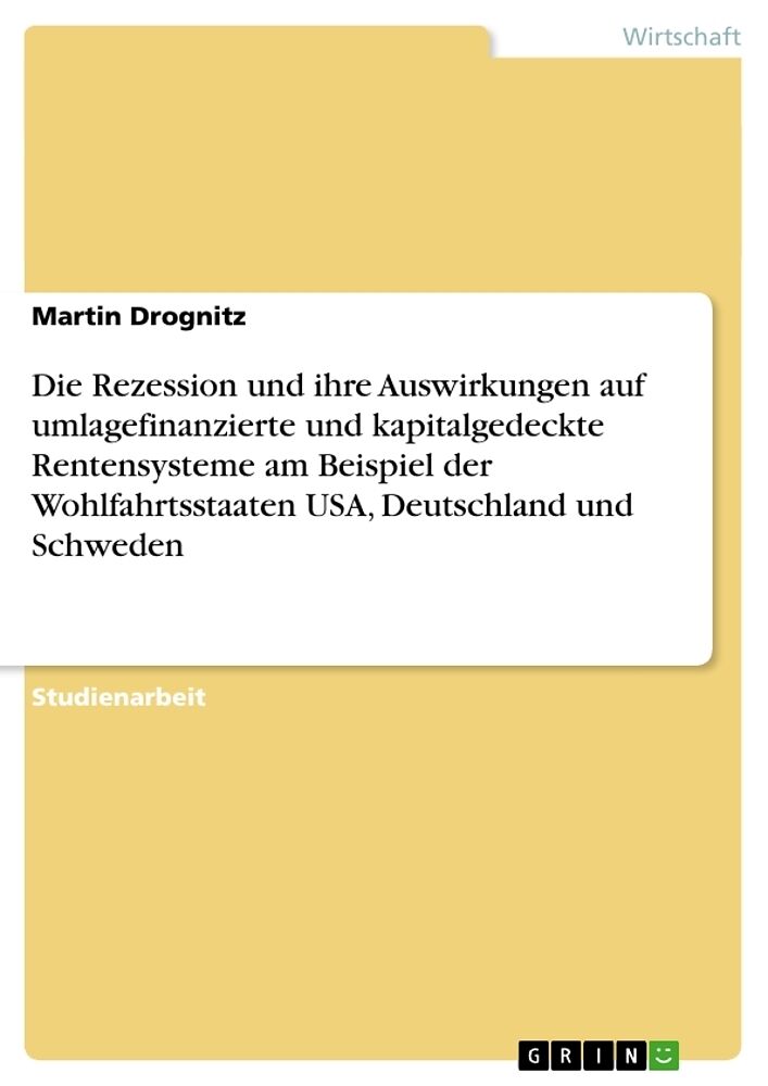 Die Rezession und ihre Auswirkungen auf umlagefinanzierte und kapitalgedeckte Rentensysteme am Beispiel der Wohlfahrtsstaaten USA, Deutschland und Schweden