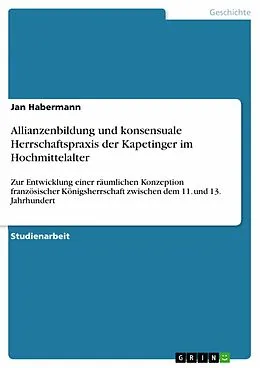 E-Book (pdf) Allianzenbildung und konsensuale Herrschaftspraxis der Kapetinger im Hochmittelalter von Jan Habermann
