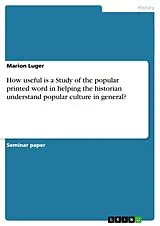 Kartonierter Einband How useful is a Study of the popular printed word in helping the historian understand popular culture in general? von Marion Luger