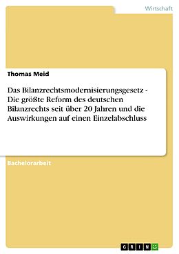 E-Book (pdf) Das Bilanzrechtsmodernisierungsgesetz - Die größte Reform des deutschen Bilanzrechts seit über 20 Jahren und die Auswirkungen auf einen Einzelabschluss von Thomas Meid