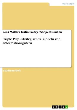 Kartonierter Einband Triple Play - Strategisches Bündeln von Informationsgütern von Jens Möller, Sonja Jesumann, Justin Emery