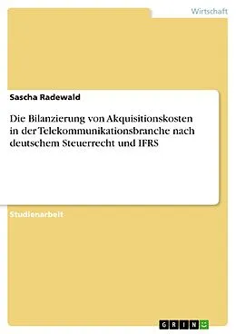 E-Book (epub) Die Bilanzierung von Akquisitionskosten in der Telekommunikationsbranche nach deutschem Steuerrecht und IFRS von Sascha Radewald