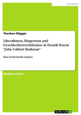 E-Book (pdf) Liberalismus, Bürgertum und Geschlechterverhältnisse in Henrik Ibsens "John Gabriel Borkman" von Thorben Flügger