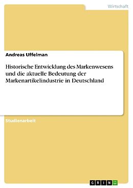 Kartonierter Einband Historische Entwicklung des Markenwesens und die aktuelle Bedeutung der Markenartikelindustrie in Deutschland von Andreas Uffelman
