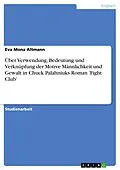 E-Book (epub) Über Verwendung, Bedeutung und Verknüpfung der Motive Männlichkeit und Gewalt in Chuck Palahniuks Roman 'Fight Club' von Eva Mona Altmann
