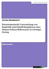 E-Book (pdf) Potentiometrische Untersuchung von Kupfer(II) und Zink(II)-Komplexen eines ditopen Polyaza-Makrocyclus in wässriger Lösung von Carsten Wendelstorf