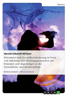 E-Book (pdf) Prävention und Gesundheitsförderung in Form von Anleitung und Beratungsgesprächen mit Patienten und Angehörigen in der Gesundheits- und Krankenpflege von Harald Schmidt-Wittner
