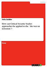 E-Book (epub) How can Critical Security Studies approaches be applied to the `the war on terrorism´? von Felix Seidler