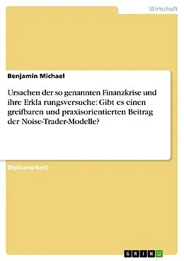 E-Book (epub) Ursachen der so genannten Finanzkrise und ihre Erkla¨rungsversuche: Gibt es einen greifbaren und praxisorientierten Beitrag der Noise-Trader-Modelle? von Benjamin Michael