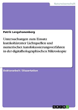 E-Book (pdf) Untersuchungen zum Einsatz kurzkohärenter Lichtquellen und numerischer Autofokussierungsverfahren in der digitalholographischen Mikroskopie von Patrik Langehanenberg