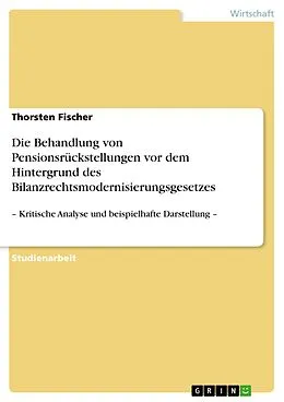 E-Book (epub) Die Behandlung von Pensionsrückstellungen vor dem Hintergrund des Bilanzrechtsmodernisierungsgesetzes von Thorsten Fischer