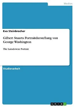 E-Book (epub) Gilbert Stuarts Portraitdarstellung von George Washington von Eva Steinbrecher