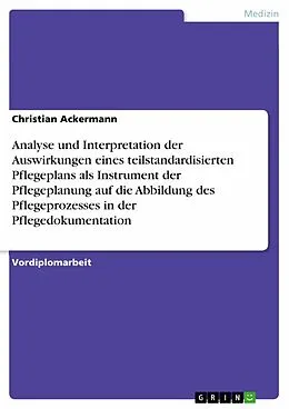 E-Book (epub) Analyse und Interpretation der Auswirkungen eines teilstandardisierten Pflegeplans als Instrument der Pflegeplanung auf die Abbildung des Pflegeprozesses in der Pflegedokumentation von Christian Ackermann