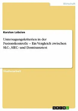 E-Book (pdf) Untersagungskriterien in der Fusionskontrolle - Ein Vergleich zwischen SLC-, SIEC- und Dominanztest von Karsten Lobsien