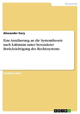 Kartonierter Einband Eine Annäherung an die Systemtheorie nach Luhmann unter besonderer Berücksichtigung des Rechtssystems von Alexander Gary