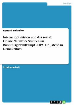 E-Book (pdf) Internetoptimisten und das soziale Online-Netzwerk StudiVZ im Bundestagswahlkampf 2009 - Ein "Mehr an Demokratie"? von Renard Teipelke