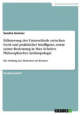 E-Book (epub) Erläuterung des Unterschieds zwischen Geist und praktischer Intelligenz, sowie seiner Bedeutung in Max Schelers Philosophischer Anthropologie von Sandra Greiner