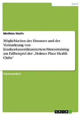 E-Book (pdf) Möglichkeiten des Einsatzes und der Vermarktung von krankenkassenfinanziertem Fitnesstraining am Fallbeispiel der "Holmes Place Health Clubs" von Mathias Steiln