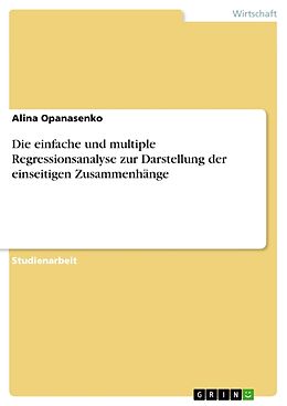 Kartonierter Einband Die einfache und multiple Regressionsanalyse zur Darstellung der einseitigen Zusammenhänge von Alina Opanasenko
