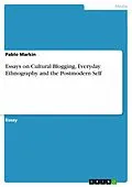 E-Book (pdf) Essays on Cultural Blogging, Everyday Ethnography and the Postmodern Self von Pablo Markin