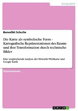 E-Book (pdf) Die Karte als symbolische Form - Kartografische Repräsentationen des Raums und ihre Transformation durch technische Bilder von Benedikt Schulte