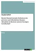 E-Book (epub) Besitzt Hannah Arendts Definition des privaten und öffentlichen Raumes Aktualität im Kontext unserer heutigen Gesellschaft? von Claudia Seifert