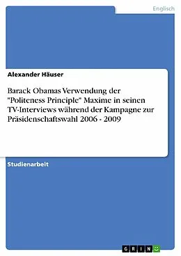 E-Book (pdf) Barack Obamas Verwendung der "Politeness Principle" Maxime in seinen TV-Interviews während der Kampagne zur Präsidenschaftswahl 2006 - 2009 von Alexander Häuser
