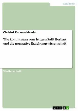 E-Book (epub) Wie kommt man vom Ist zum Soll? Herbart und die normative Erziehungswissenschaft von Christof Kaczmarkiewicz