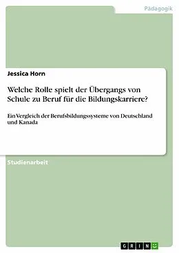 E-Book (epub) Ein Ländervergleich des Berufsbildungssystems der Bundesrepublik Deutschland und Kanada hinsichtlich seiner Regelung des Übergangs von der Schule in den Beruf und seine weitere Bedeutung für die Bildungskarriere von Jessica Horn