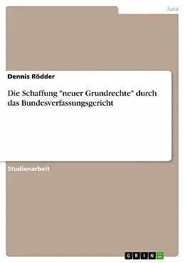 E-Book (pdf) Die Schaffung "neuer Grundrechte" durch das Bundesverfassungsgericht von Dennis Rödder