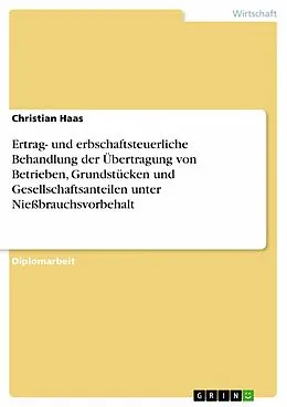 E-Book (pdf) Ertrag- und erbschaftsteuerliche Behandlung der Übertragung von Betrieben, Grundstücken und Gesellschaftsanteilen unter Nießbrauchsvorbehalt von Christian Haas
